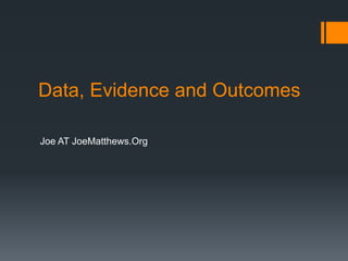 Data, Evidence and Outcomes
Joe AT JoeMatthews.Org
 
