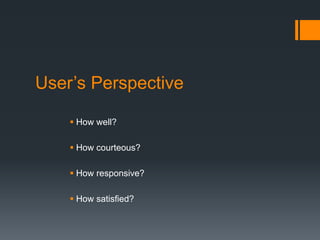 User’s Perspective
 How well?
 How courteous?
 How responsive?
 How satisfied?
 