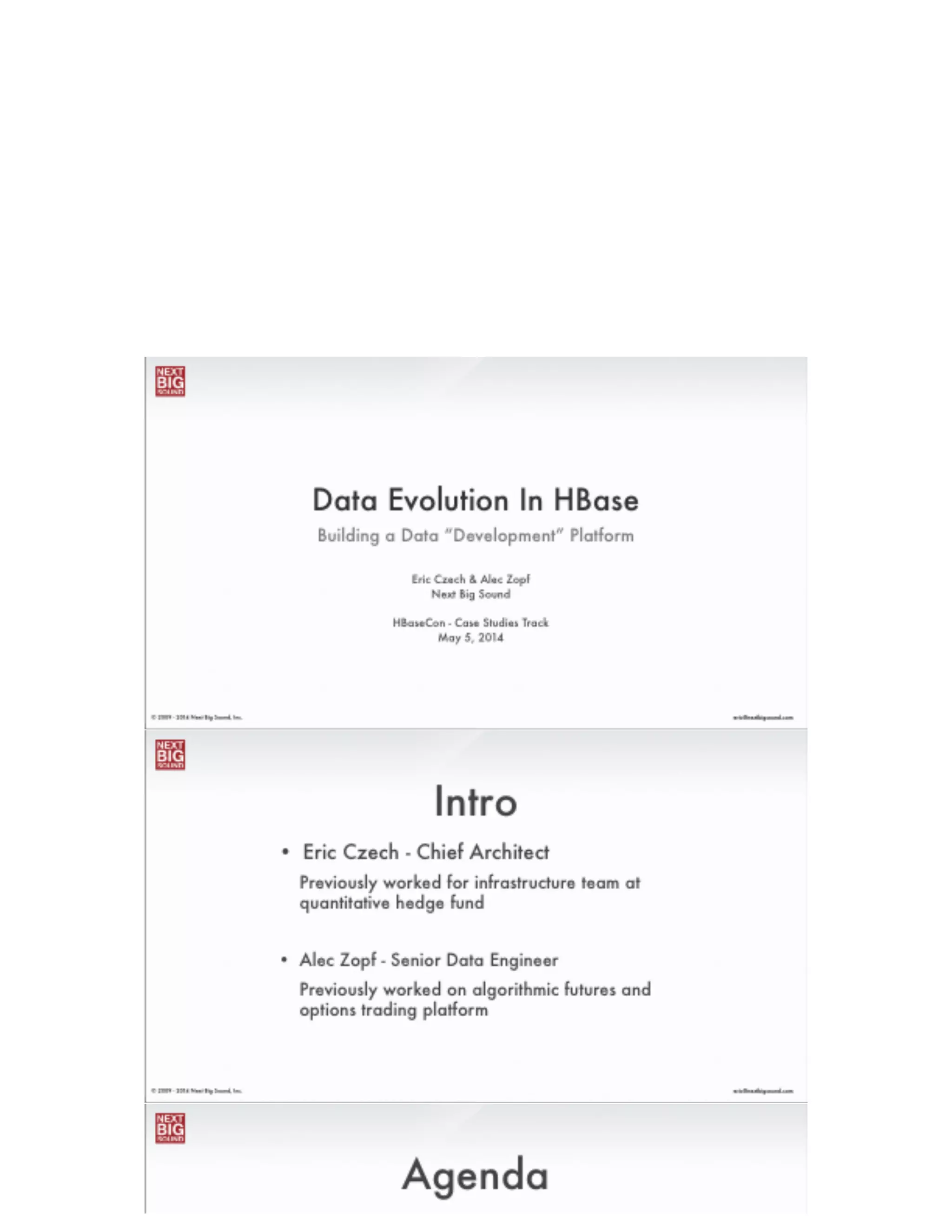 ®
eric@nextbigsound.com© 2009 - 2014 Next Big Sound, Inc.
Building a Data “Development” Platform
Data Evolution In HBase
Eric Czech & Alec Zopf
Next Big Sound
!
HBaseCon - Case Studies Track
May 5, 2014
 