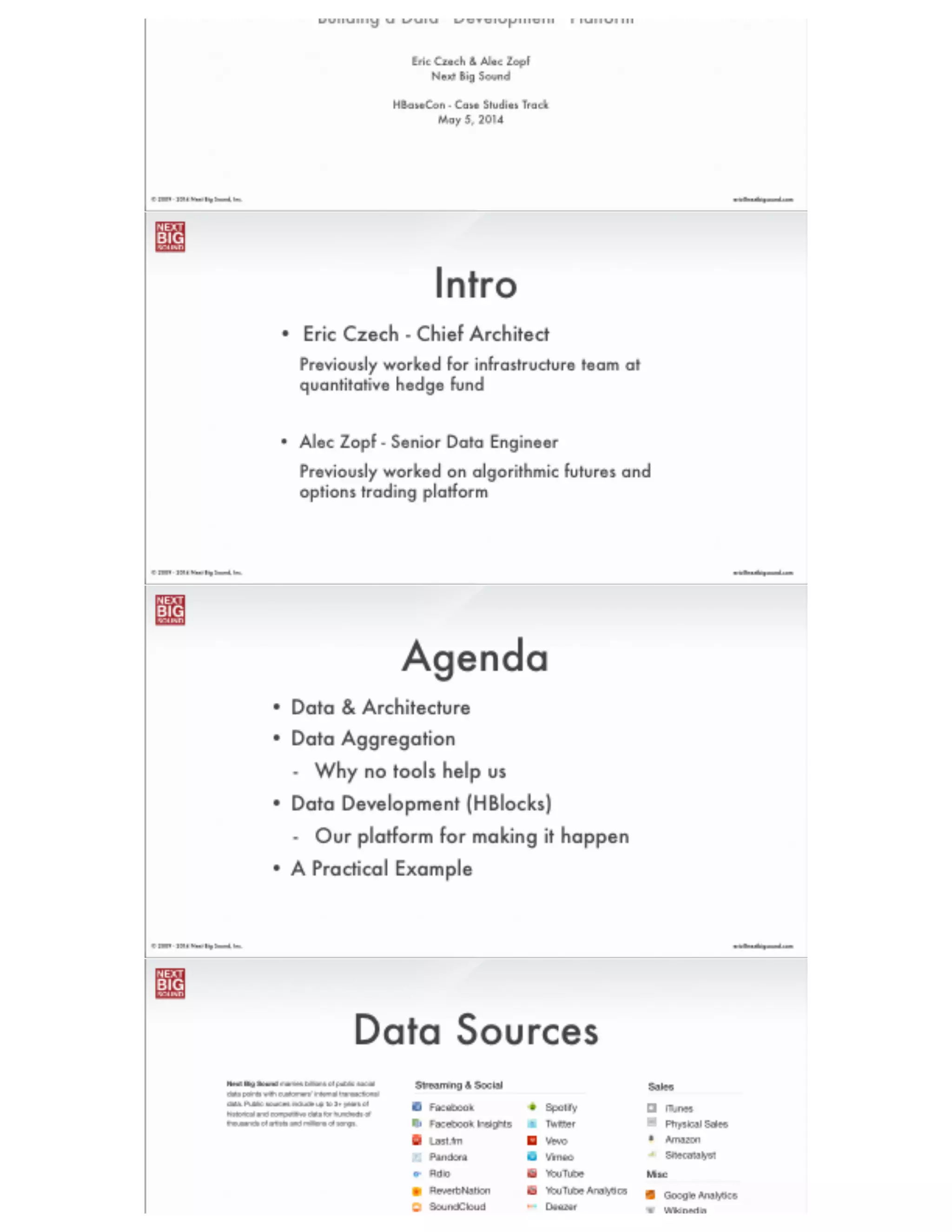®
eric@nextbigsound.com© 2009 - 2014 Next Big Sound, Inc.
Intro
• Eric Czech - Chief Architect
Previously worked for infrastructure team at
quantitative hedge fund
!
• Alec Zopf - Senior Data Engineer
Previously worked on algorithmic futures and
options trading platform
 