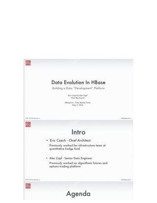 ®
eric@nextbigsound.com© 2009 - 2014 Next Big Sound, Inc.
Building a Data “Development” Platform
Data Evolution In HBase
Eric Czech & Alec Zopf
Next Big Sound
!
HBaseCon - Case Studies Track
May 5, 2014
 
