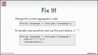 ®
eric@nextbigsound.com© 2009 - 2014 Next Big Sound, Inc.
Fix It!
Change the current aggregation code:
String language = l...