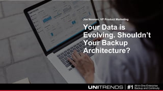 © 2017 Unitrends 1#1 All-in-One Enterprise
Backup and Continuity
Your Data is
Evolving. Shouldn’t
Your Backup
Architecture?
Joe Noonan, VP Product Marketing
 