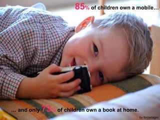 85% of children own a mobile…… and only 73% of children own a book at home.by forzadagro