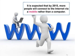 It is expected that by 2015, more people will connect to the Internet via a mobile rather than a computer.by 姒儿喵喵