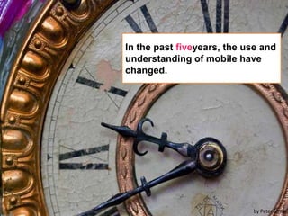 In the past fiveyears, the use and understanding of mobile have changed.by Peter Smile