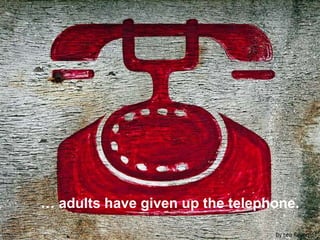 … adults have given up the telephone.by Leo Reynolds