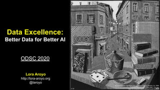 Data Excellence:
Better Data for Better AI
ODSC 2020
Lora Aroyo
http://lora-aroyo.org
@laroyo
By Scanned from The Magic of M. C. Escher. (Harry N. Abrams, Inc. ISBN
0-8109-6720-0) by Justin Foote (talk)., Fair use,
https://en.wikipedia.org/w/index.php?curid=3955850
 