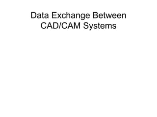 Data Exchange Between
CAD/CAM Systems
 