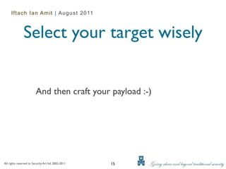 Iftach Ian Amit | August 2011



               Select your target wisely


                         And then craft your payload :-)




All rights reserved to Security Art ltd. 2002-2011   15
 