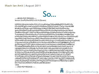 Iftach Ian Amit | August 2011




                        -----BEGIN PGP MESSAGE-----
                                                           So...
                        Version: GnuPG/MacGPG2 v2.0.14 (Darwin)

                        hQMOA1jQIm6UkL4eEAv/W3r/eYLUmqRNi/Jegt72lK6qdBiBfkg9PZ5YKql9CUZp
                        FGnVk029K3gEVcrA4k7w2aOtP7tYKRF8v4yrZQ9GZ7eXzR7+Tbf1g+7dveH6U8Bf
                        BHo8LRovj5OlGghrvpyKYRPIf/NAgzL2G8dyi/FVB0YB4J7/4x0YFEalQHaLiKyt
                        /gkikyV92njPJ6tPm2sdKUqUHSb20r9AdowZ0VVRrWwdRgUhdNXajjwcbH1BjVuS
                        Gilw8MnmQkmJAT+TAFkTqC9fjiwtnNMNANJbo2Z36RqsAcKbhVh1eMA7ev0pUakp
                        Tm4xN64syk/1DEc0VHFbanAreTV3tCbUUIoPQDFGFpiu3oS6/089oUvRtBBbC5p6
                        leYKEnDllcGWAomRSiYBFWjTca/DIw43QIW/lmdBnwcWLuQmDCmwr3HuhEaOmqfO
                        hdgaxM4GuVdJCDdwXzwpuaPElCd18weH2XNzudLdeRKN+wjl/4D6bIo+038BcLei
                        SyhWrMFB7mKSmEzQufQUDACFamtMCn9YOo3mgo+YYk505qhIDLNwZXqyVUqOHvIG
                        vu7gzuNwUdY5idLqsGEs0K0xVwYntTKUh61tNS/HDfNTVm4Y3p8M88JHhcg7npY5
                        gJuhWuHkgp2CTsQT+gRjthm3l3AlnIvAfuC5uWLMsjA4sCw2FRDOARxrN9El8maX
                        /vCxN9aB3dK4S9MSGJ5HhaYpTfpc9CdFkFryzb2sFWfW85nSzNo7dVFCy0jmSr19
                        o4Jsfj0J0izS3MeGYYz5NSsfBz+6o/IYURL3OXrm4DuJNHY0DvVbYqSQRRx3o2S+
                        uZekwXwYsqpei/f/sYo875p5NeX3g62zgjy2Vly+n58WaZWoHb5Y0QCxNfpjdcAQ
                        3tuZQaUvlqrkQeSRxKXD7pxlHdwHDgfvw01RU8NsMkfsBoTZY27BjFvIg5S/pv9O
                        6IznXaJu9jRWDj6tvSypx8X2iiVgtSHYahlqEUH1RusAMCILkx0DydCvUud/qRbT
                        YcnkVVgA8ojeDoVpp3AabRrSmgEAOwW6M0KvnSuMKniLIKe7kolqGjEuLAx7s5Kg
                        mMHfNki5dYWvQzHv03ID9UG+uW6o54BnsajEVe2EcYTPT+8pg2bCxnMElK0ds9Is
                        qvf2Kx4kqO0qMeJG1II2zfAFqmMiTMtgA2CZ0Y42hA/bQK/CCM8QVo9JcGn3Jf6N
                        0X1TVob7xDo/fkRROHv74dIh2Kxa0SH8iGdb4kI=
                        =jN3t
                        -----END PGP MESSAGE-----

All rights reserved to Security Art ltd. 2002-2011                25
 