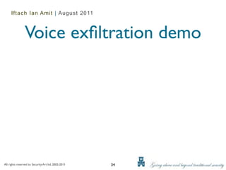 Iftach Ian Amit | August 2011



                Voice exﬁltration demo




All rights reserved to Security Art ltd. 2002-2011   34
 