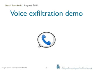 Iftach Ian Amit | August 2011



                Voice exﬁltration demo




All rights reserved to Security Art ltd. 2002-2011   34
 