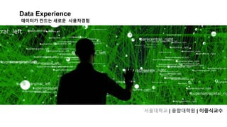 Data Experience
서울대학교 | 융합대학원 | 이중식교수
데이터가 만드는 새로운 사용자경험
 