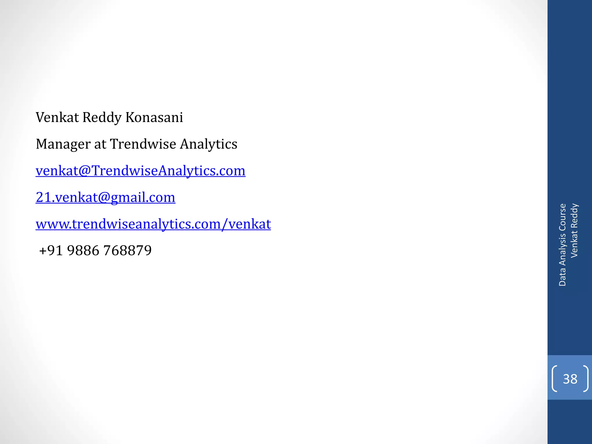 Venkat Reddy Konasani
Manager at Trendwise Analytics
venkat@TrendwiseAnalytics.com
21.venkat@gmail.com




                                          Venkat Reddy
                                    Data Analysis Course
www.trendwiseanalytics.com/venkat
+91 9886 768879




                                        38
 