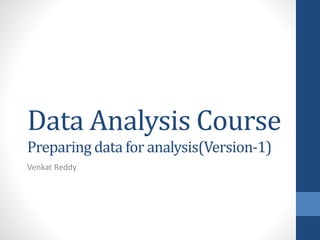 Data Analysis Course
Preparing data for analysis(Version-1)
Venkat Reddy
 