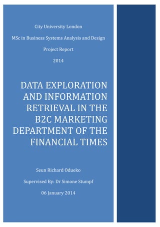 Page |
CIT
DATA EXPLORATION
AND INFORMATION
RETRIEVAL IN THE
B2C MARKETING
DEPARTMENT OF THE
FINANCIAL TIMES
Seun Odueko
December 2013
 