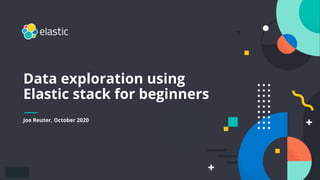 1
Data exploration using
Elastic stack for beginners
Joe Reuter, October 2020
 