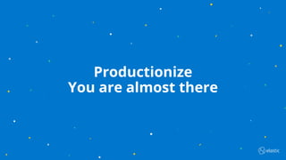 7
Productionize
You are almost there
 
