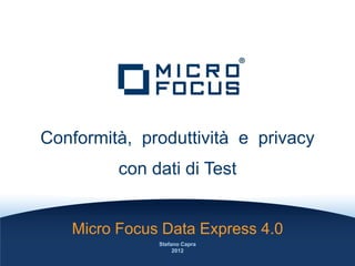 Conformità, produttività e privacy
         con dati di Test


   Micro Focus Data Express 4.0
              Stefano Capra
                   2012
 