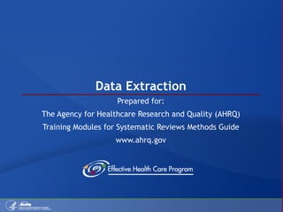 Data Extraction Prepared for: The Agency for Healthcare Research and Quality (AHRQ) Training Modules for Systematic Reviews Methods Guide www.ahrq.gov 