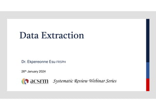 Data Extraction
Dr. Ekpereonne Esu FRSPH
Systematic Review Webinar Series
26th January 2024
 