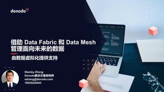 借助 Data Fabric 和 Data Mesh
管理面向未来的数据
Stanley Zhang
Denodo解决方案架构师
szhang@denodo.com
18930226403
由数据虚拟化提供支持
 