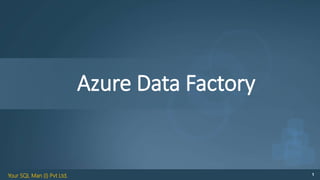 Your SQL Man (I) Pvt Ltd. 1
Azure Data Factory
 