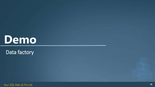 Your SQL Man (I) Pvt Ltd. 18
Demo
Data factory
 