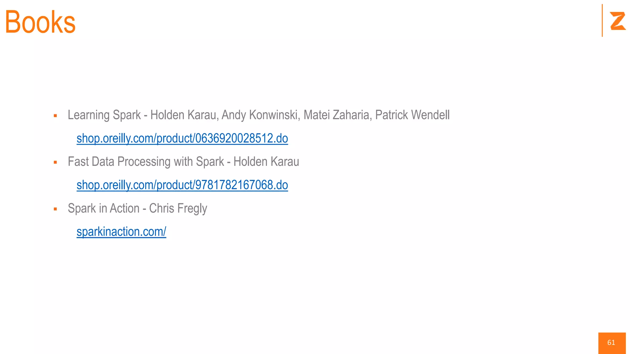 61
Books
 Learning Spark - Holden Karau, Andy Konwinski, Matei Zaharia, Patrick Wendell
shop.oreilly.com/product/0636920028512.do
 Fast Data Processing with Spark - Holden Karau
shop.oreilly.com/product/9781782167068.do
 Spark in Action - Chris Fregly
sparkinaction.com/
 
