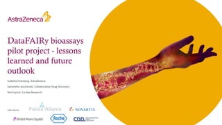 DataFAIRy bioassays
pilot project - lessons
learned and future
outlook
Isabella Feierberg, AstraZeneca
Samantha Jeschonek, Collaborative Drug Discovery
Nick Lynch, Curlew Research
2021-06-02
 