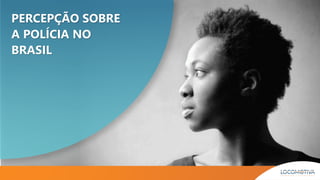PERCEPÇÃO SOBRE
A POLÍCIA NO
BRASIL
 