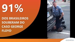 91%
DOS BRASILEIROS
SOUBERAM DO
CASO GEORGE
FLOYD
 