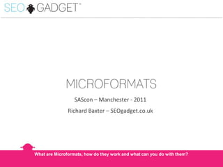 ...............................................................................................................................................................................................

MICROFORMATS
SAScon – Manchester - 2011
Richard Baxter – SEOgadget.co.uk

What are Microformats, how do they work and what can you do with them?

 