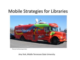 Mobile Strategies for Libraries




  Photo by TomFlemming via flickr



               Amy York, Middle Tennessee State University
 
