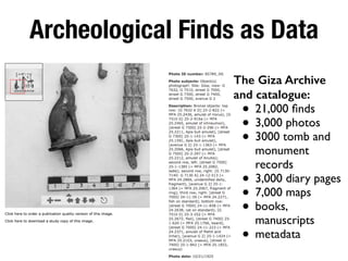 Archeological Finds as Data
The Giza Archive
and catalogue:
• 21,000 ﬁnds
• 3,000 photos
• 3000 tomb and
monument
records
• 3,000 diary pages
• 7,000 maps
• books,
manuscripts
• metadata
 