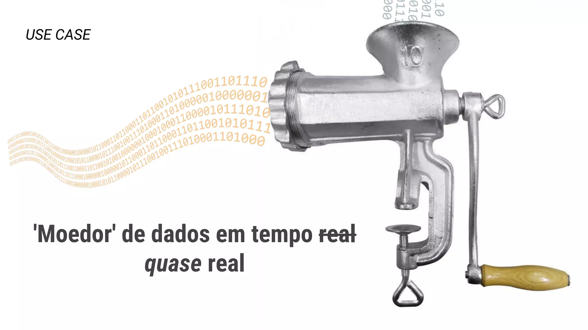 'Moedor' de dados em tempo real
quase real
USE CASE
 