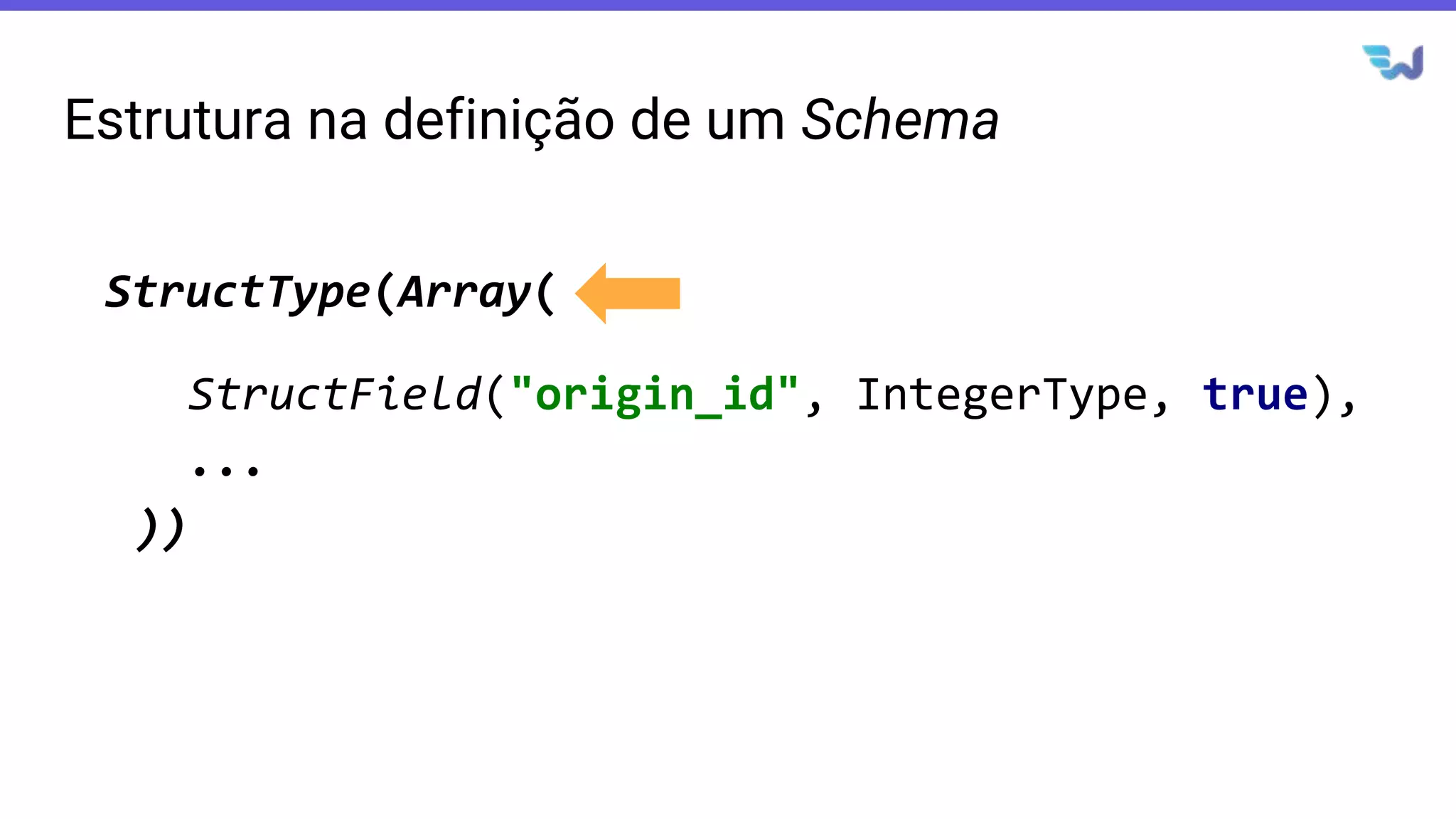 Estrutura na definição de um Schema
StructField("origin_id", IntegerType, true),
StructType(Array(
...
))
 