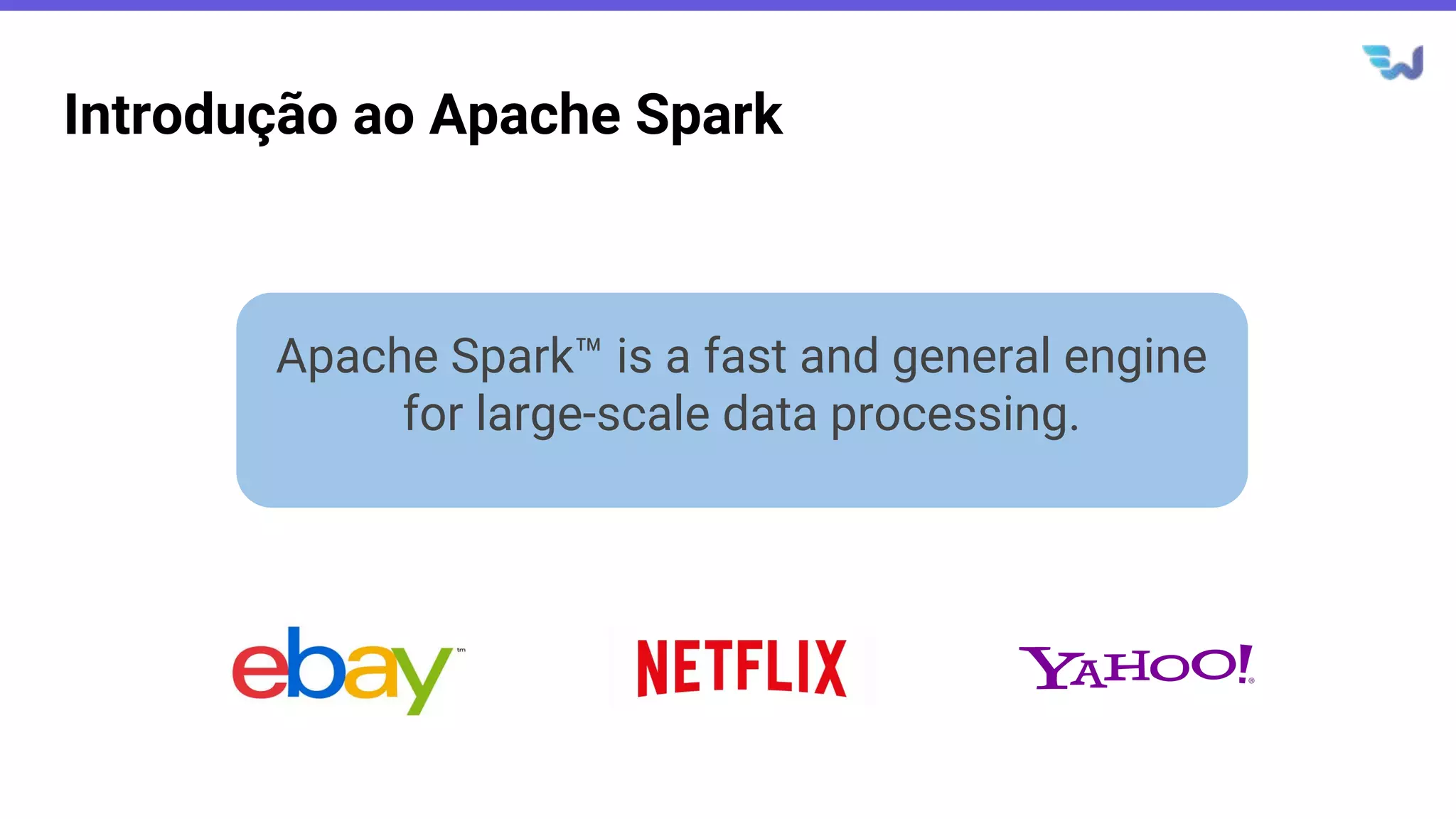 Introdução ao Apache Spark
Apache Spark™ is a fast and general engine
for large-scale data processing.
 