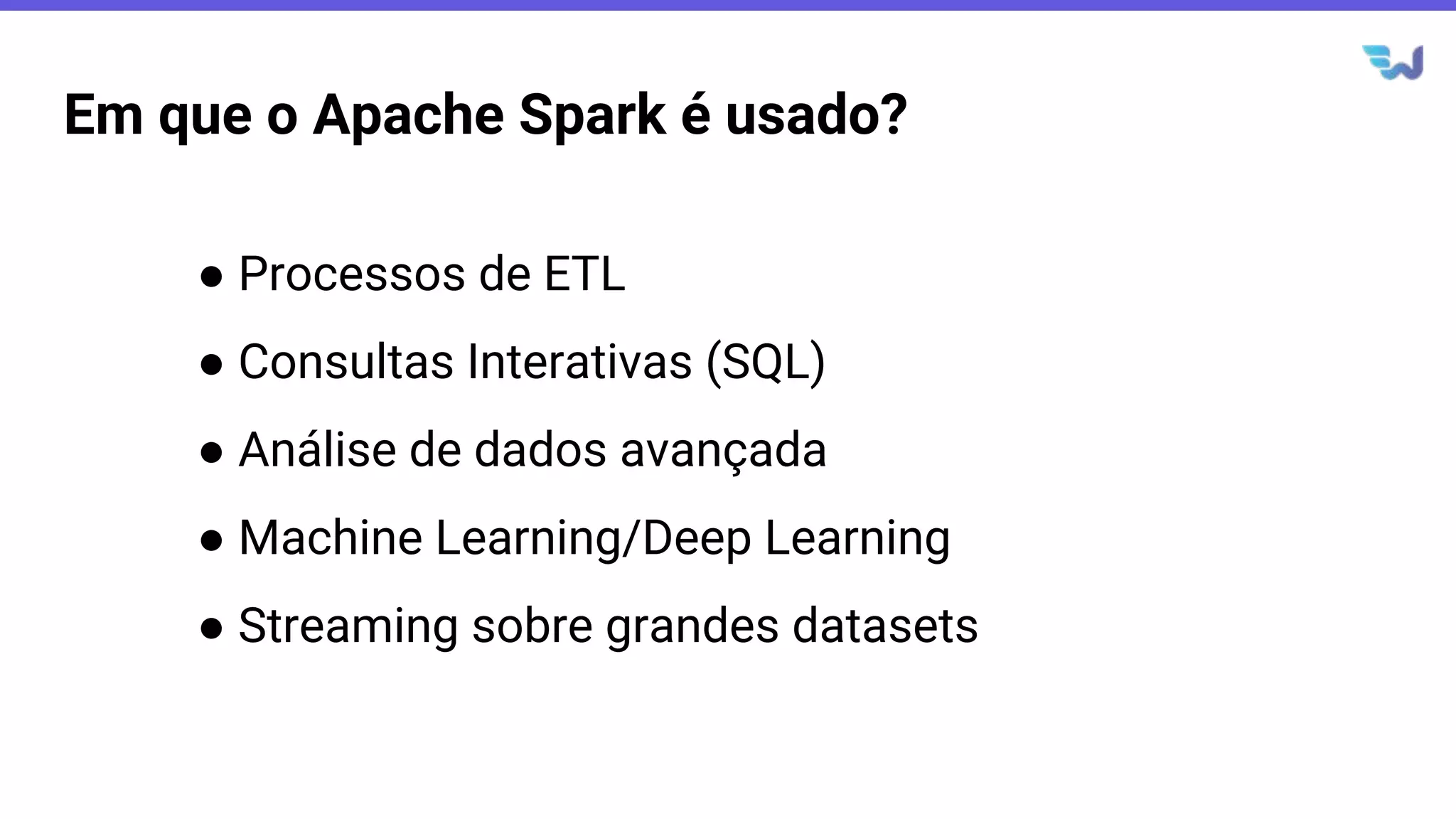 Em que o Apache Spark é usado?
● Processos de ETL
● Consultas Interativas (SQL)
● Análise de dados avançada
● Machine Learning/Deep Learning
● Streaming sobre grandes datasets
 
