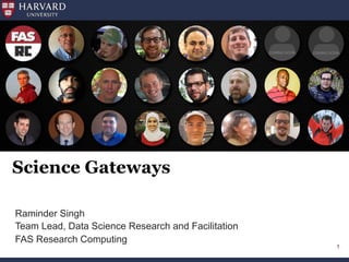 Science Gateways
Raminder Singh
Team Lead, Data Science Research and Facilitation
FAS Research Computing
1
 