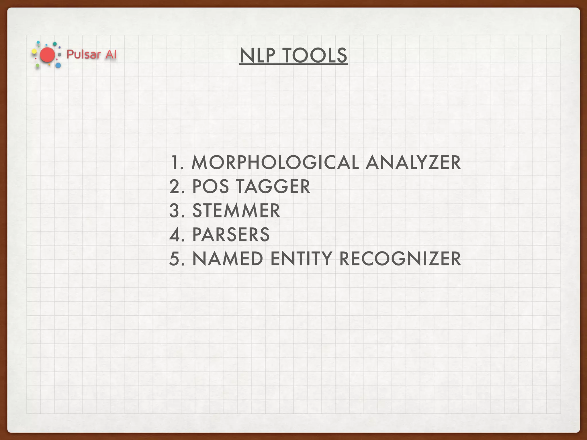 NLP TOOLS
1. MORPHOLOGICAL ANALYZER
2. POS TAGGER
3. STEMMER
4. PARSERS
5. NAMED ENTITY RECOGNIZER
 