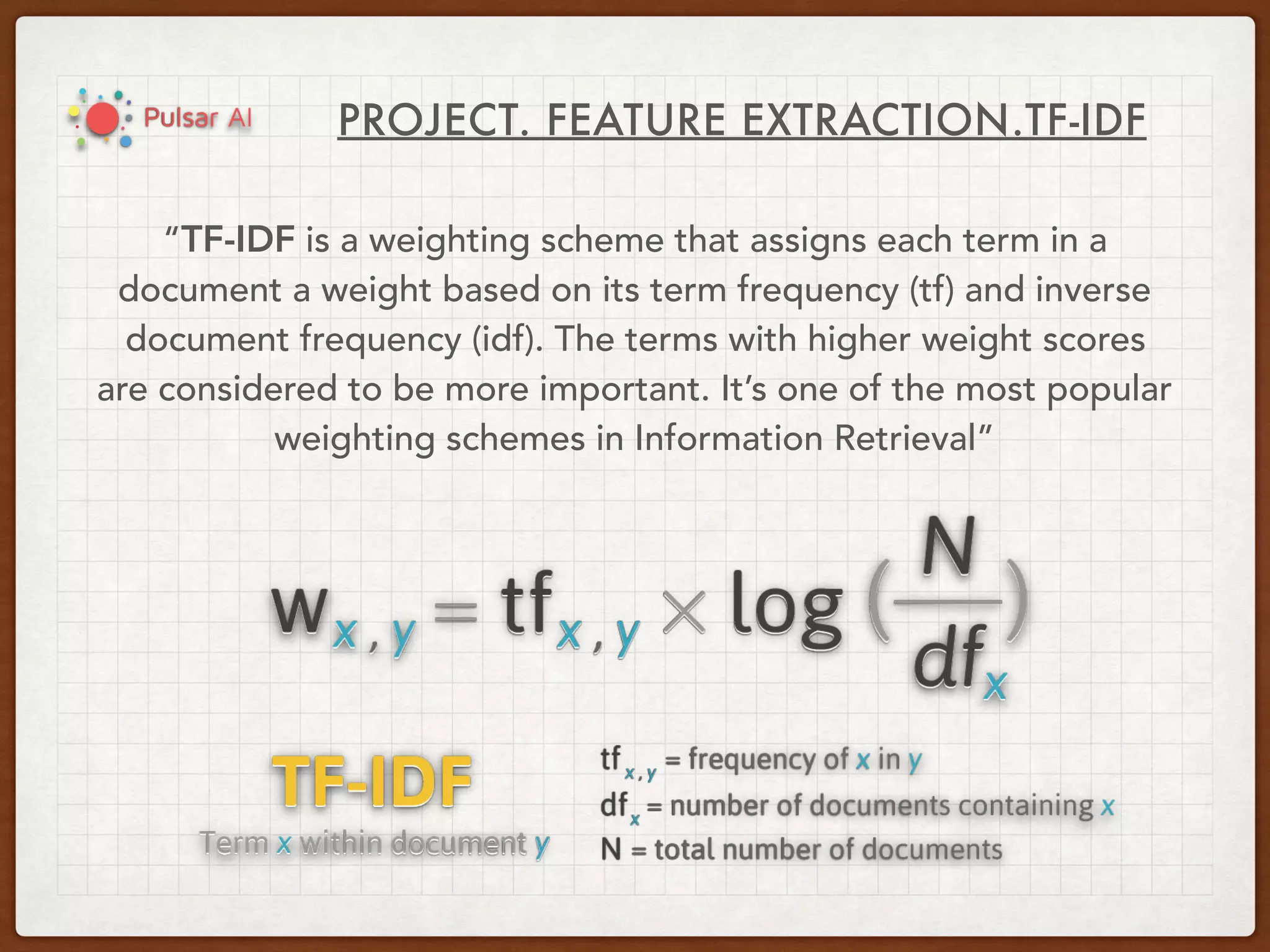 PROJECT. FEATURE EXTRACTION.TF-IDF
“TF-IDF is a weighting scheme that assigns each term in a
document a weight based on its term frequency (tf) and inverse
document frequency (idf). The terms with higher weight scores
are considered to be more important. It’s one of the most popular
weighting schemes in Information Retrieval”
 