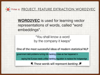 PROJECT. FEATURE EXTRACTION.WORD2VEC
WORD2VEC is used for learning vector
representations of words, called "word
embeddings".
 