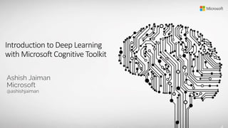 Introduction to Deep Learning
with Microsoft Cognitive Toolkit
 