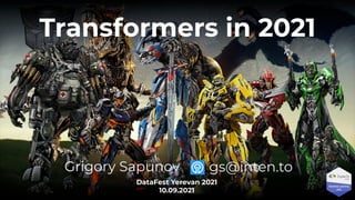 Transformers in 2021
Grigory Sapunov
DataFest Yerevan 2021
10.09.2021
gs@inten.to
 
