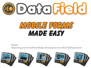 Data	
  Field	
  




     Vision:
     Improving control and knowledge of enterprises over their field operations
 