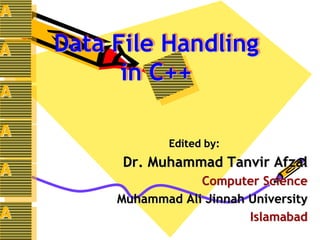 Data File Handling
in C++
Edited by:
Dr. Muhammad Tanvir Afzal
Computer Science
Muhammad Ali Jinnah University
Islamabad
A
A
A
A
A
A
 