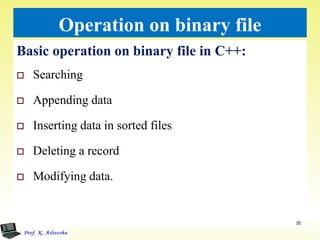 Operation on binary file
Basic operation on binary file in C++:
 Searching
 Appending data
 Inserting data in sorted files
 Deleting a record
 Modifying data.
35
 