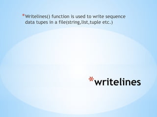 *writelines
*Writelines() function is used to write sequence
data tupes in a file(string,list,tuple etc.)
 